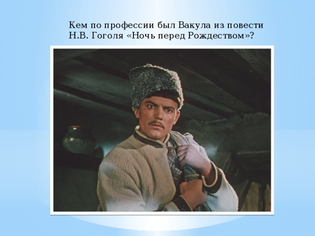 Кем по профессии был Вакула из повести Н.В. Гоголя «Ночь перед Рождеством»? 