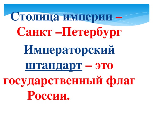 Столица империи – Санкт –Петербург Императорский штандарт  – это государственный флаг России. 