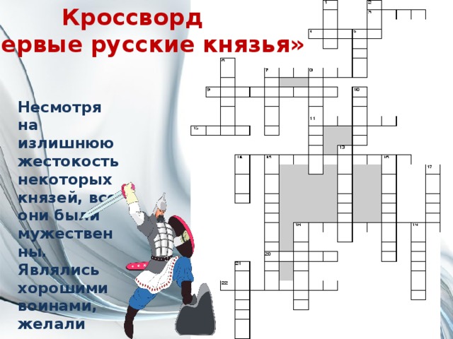 Кроссворд «Первые русские князья» Несмотря на излишнюю жестокость некоторых князей, все они были мужественны. Являлись хорошими воинами, желали процветания земли русской.   