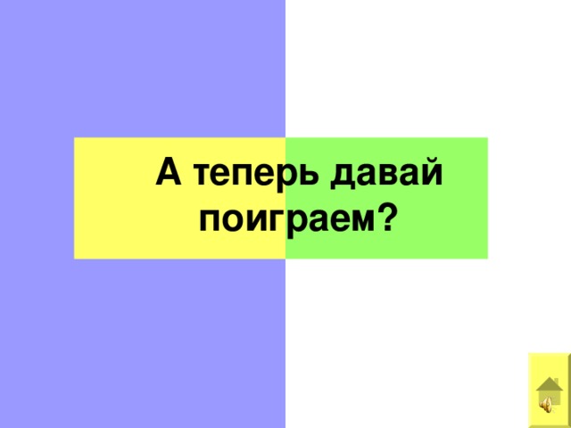 А теперь давай  поиграем? 