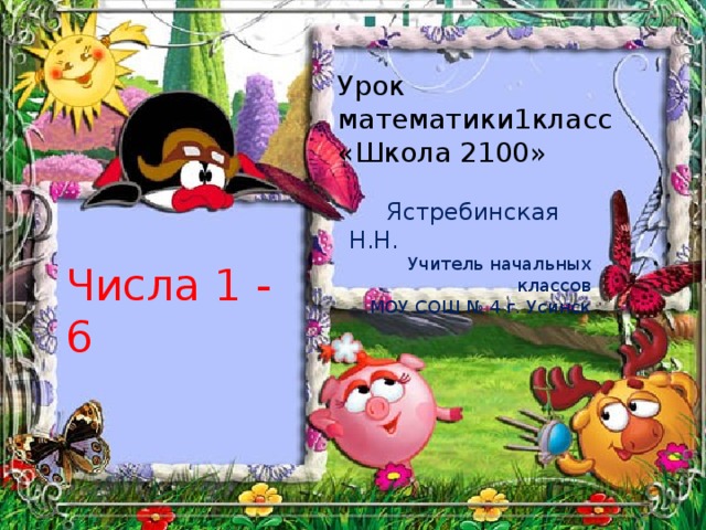 Урок математики1класс «Школа 2100»  Ястребинская Н.Н. Учитель начальных классов МОУ СОШ № 4 г. Усинск Числа 1 - 6 