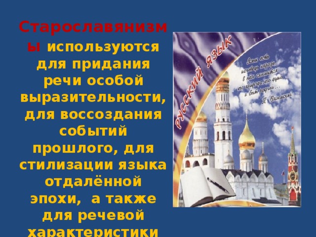 Старославянизмы используются для придания речи особой выразительности, для воссоздания событий прошлого, для стилизации языка отдалённой эпохи, а также для речевой характеристики действующих лиц. 