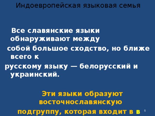 Индоевропейская языковая семья  Все славянские языки обнаруживают между  собой большое сходство, но ближе всего к русскому языку — белорусский и украинский.   Эти языки образуют восточнославянскую  подгруппу, которая входит в в славянскую группу индоевропейской семьи .    