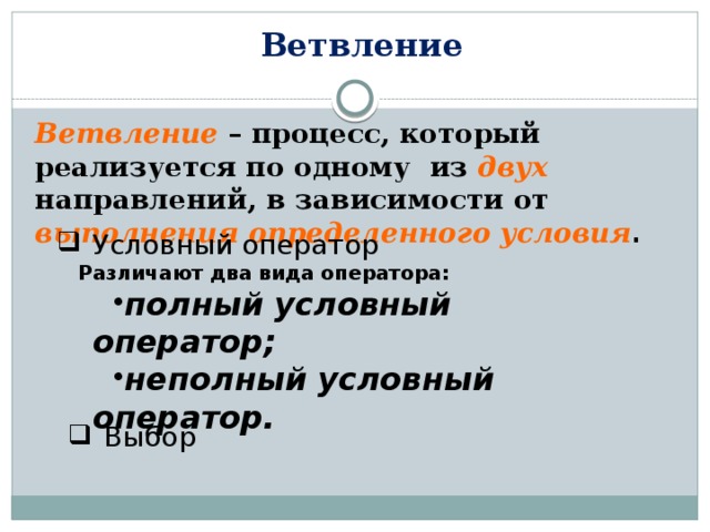 Ветвление Ветвление – процесс, который реализуется по одному из двух направлений, в зависимости от выполнения определенного условия . Условный оператор Различают два вида оператора: полный условный оператор; неполный условный оператор. полный условный оператор; неполный условный оператор. Выбор 
