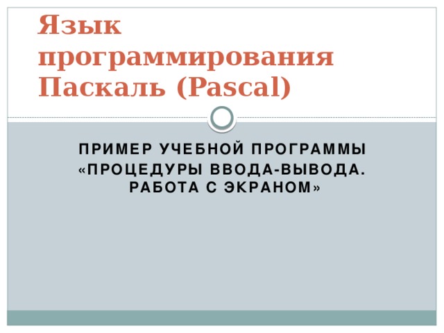 Язык программирования Паскаль (Pascal) Пример учебной программы «Процедуры ввода-вывода.  Работа с экраном» 