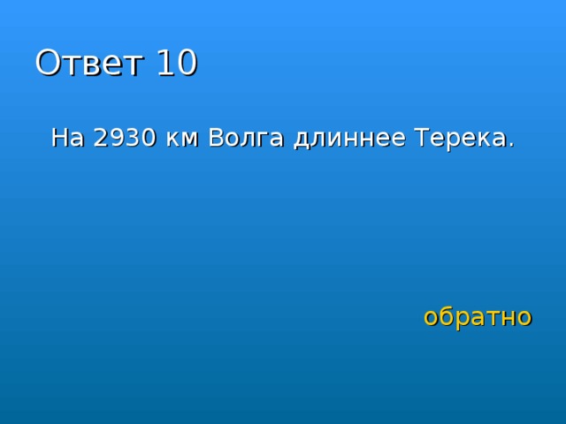 Ответ 10 На 2930 км Волга длиннее Терека.       обратно 