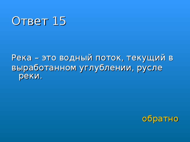 Ответ 15 Река – это водный поток, текущий в выработанном углублении, русле реки. обратно 