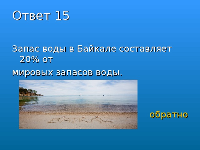 Ответ 15   Запас воды в Байкале составляет 20% от мировых запасов воды. обратно 