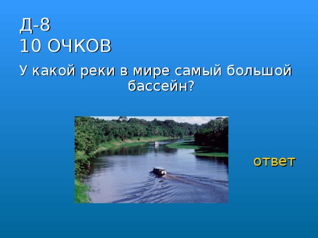 Д-8  10 ОЧКОВ У какой реки в мире самый большой бассейн? ответ 