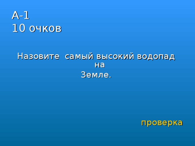 А-1  10 очков Назовите самый высокий водопад на Земле.   проверка 