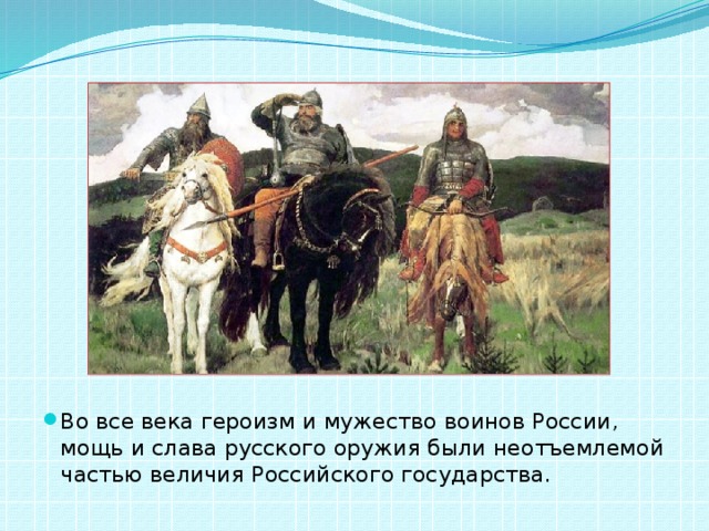 Во все века героизм и мужество воинов России, мощь и слава русского оружия были неотъемлемой частью величия Российского государства. 