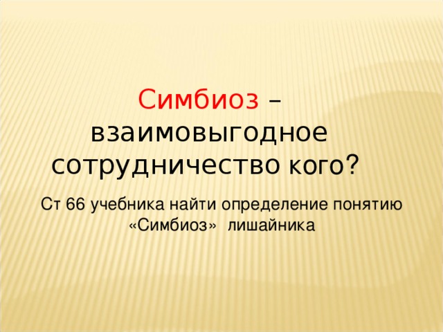 Симбиоз – взаимовыгодное сотрудничество кого?  Ст 66 учебника найти определение понятию «Симбиоз» лишайника 