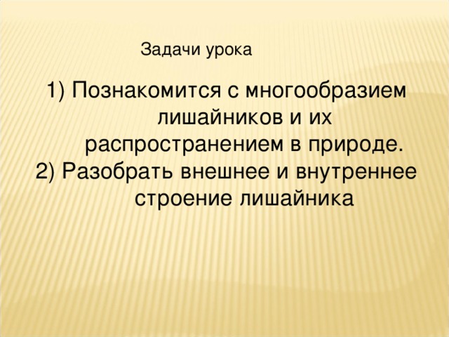 Задачи урока 1) Познакомится с многообразием лишайников и их распространением в природе. 2) Разобрать внешнее и внутреннее строение лишайника 