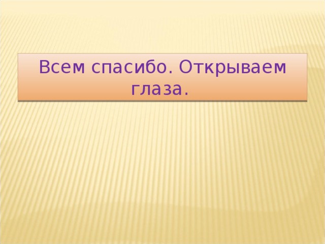 Всем спасибо. Открываем глаза. 