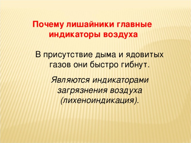 Почему лишайники главные  индикаторы воздуха В присутствие дыма и ядовитых газов они быстро гибнут. Являются индикаторами загрязнения воздуха (лихеноиндикация).  