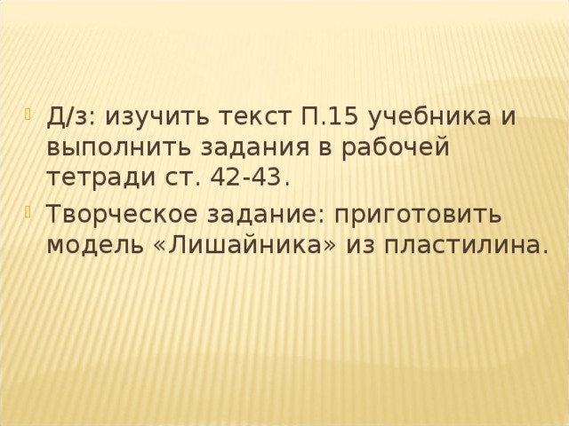 Д/з: изучить текст П.15 учебника и выполнить задания в рабочей тетради ст. 42-43. Творческое задание: приготовить модель «Лишайника» из пластилина. 