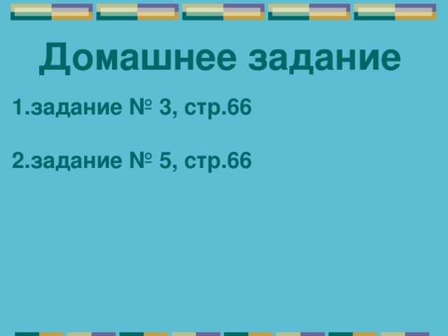 Домашнее задание задание № 3, стр.66  2.задание № 5, стр.66  