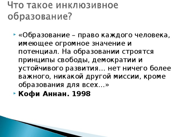 «Образование – право каждого человека, имеющее огромное значение и потенциал. На образовании строятся принципы свободы, демократии и устойчивого развития… нет ничего более важного, никакой другой миссии, кроме образования для всех…» Кофи Аннан. 1998  