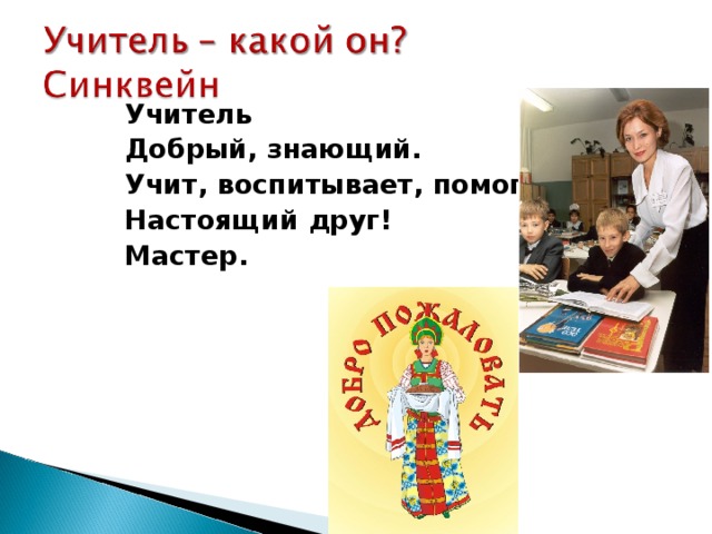  Учитель Добрый, знающий. Учит, воспитывает, помогает. Настоящий друг! Мастер.  