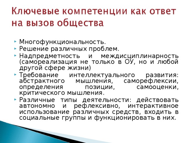 Многофункциональность. Решение различных проблем. Надпредметность и междисциплинарность (самореализация не только в ОУ, но и любой другой сфере жизни) Требование интеллектуального развития: абстрактного мышления, саморефлексии, определения позиции, самооценки, критического мышления. Различные типы деятельности: действовать автономно и рефлексивно, интерактивное использование различных средств, входить в социальные группы и функционировать в них. 