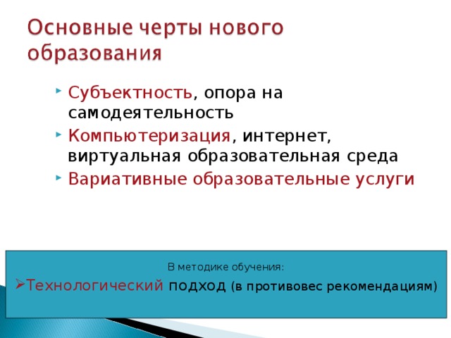 Субъектность , опора на самодеятельность Компьютеризация , интернет, виртуальная образовательная среда Вариативные образовательные услуги В методике обучения: Технологический подход (в противовес рекомендациям) 