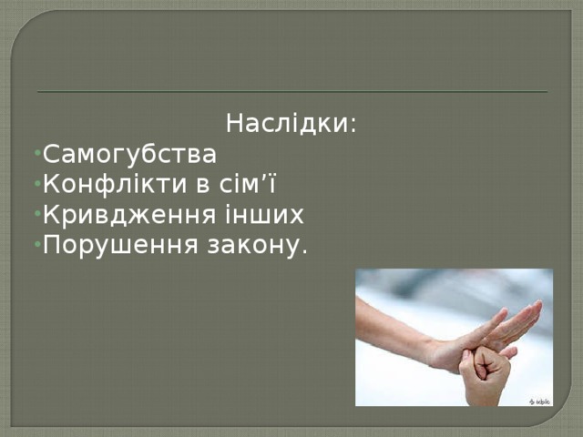 Наслідки : Самогубства Конфлікти в сім’ ї Кривдження інших Порушення закону.  