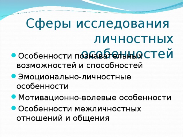 Сферы исследования личностных особенностей Особенности познавательных возможностей и способностей Эмоционально-личностные особенности Мотивационно-волевые особенности Особенности межличностных отношений и общения 