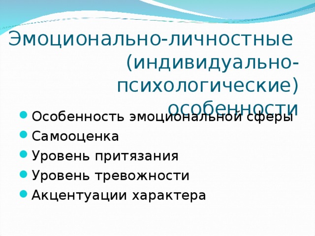 Эмоционально-личностные  (индивидуально-психологические)  особенности Особенность эмоциональной сферы Самооценка Уровень притязания Уровень тревожности Акцентуации характера  