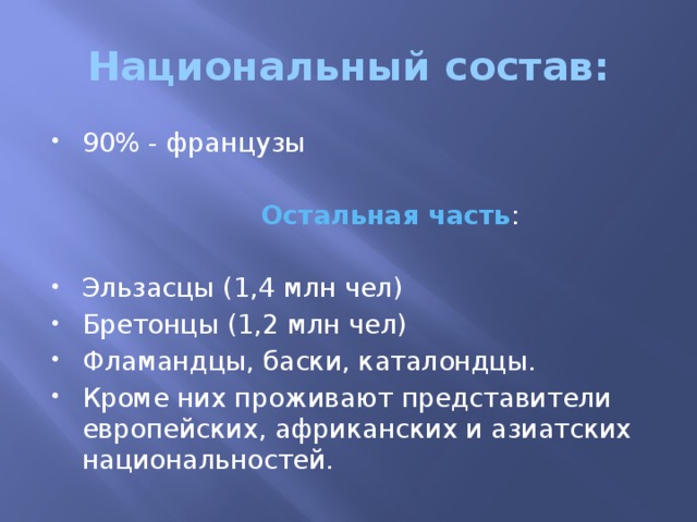 Национальный состав: 90% - французы  Остальная часть : Эльзасцы (1,4 млн чел) Бретонцы (1,2 млн чел) Фламандцы, баски, каталондцы. Кроме них проживают представители европейских, африканских и азиатских национальностей. 