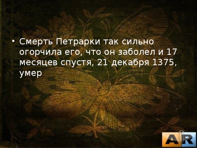 Смерть Петрарки так сильно огорчила его, что он заболел и 17 месяцев спустя, 21 декабря 1375, умер 