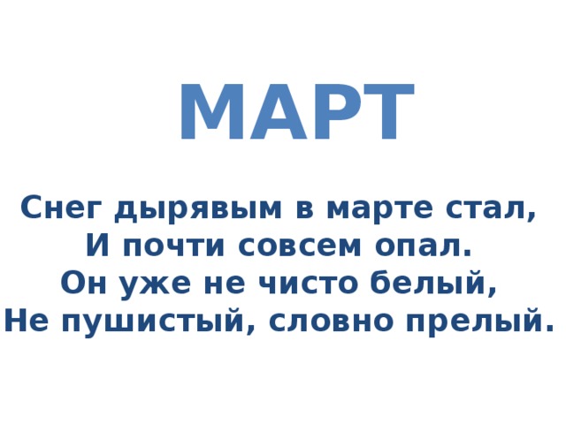 Март Снег дырявым в марте стал, И почти совсем опал. Он уже не чисто белый, Не пушистый, словно прелый. 