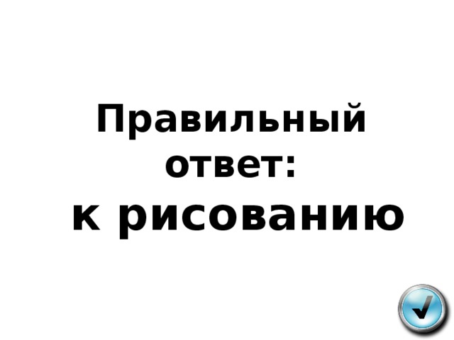 Правильный ответ:   к рисованию 