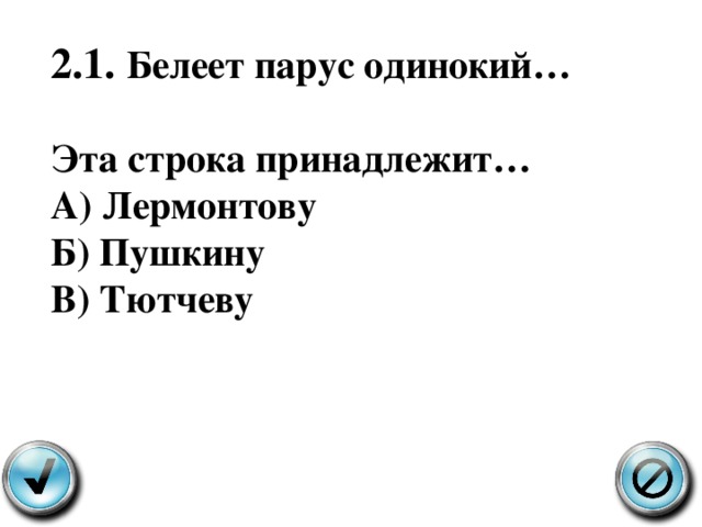 2.1. Белеет парус одинокий …  Эта строка принадлежит … А ) Лермонтову Б ) Пушкину В ) Тютчеву 