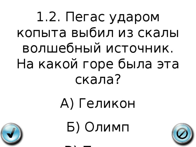 1.2. Пегас ударом копыта выбил из скалы волшебный источник. На какой горе была эта скала? А) Геликон Б) Олимп В) Парнас 