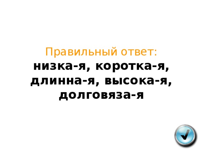 Правильный ответ:  низка-я, коротка-я, длинна-я, высока-я, долговяза-я 