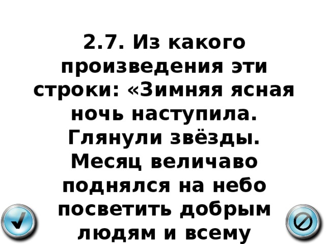 2.7. Из какого произведения эти строки: «Зимняя ясная ночь наступила. Глянули звёзды. Месяц величаво поднялся на небо посветить добрым людям и всему миру…» 