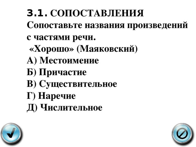 3.1 . СОПОСТАВЛЕНИЯ Сопоставьте названия произведений с частями речи .  « Хорошо» ( Маяковский ) А ) Местоимение Б ) Причастие В ) Существительное Г ) Наречие Д ) Числительное   