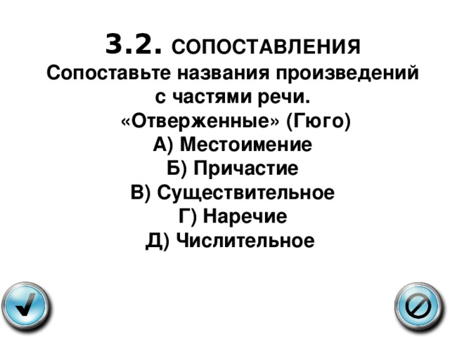    3.2.  СОПОСТАВЛЕНИЯ  Сопоставьте названия произведений с частями речи.  «Отверженные» (Гюго)  А) Местоимение  Б) Причастие  В) Существительное  Г) Наречие  Д) Числительное   