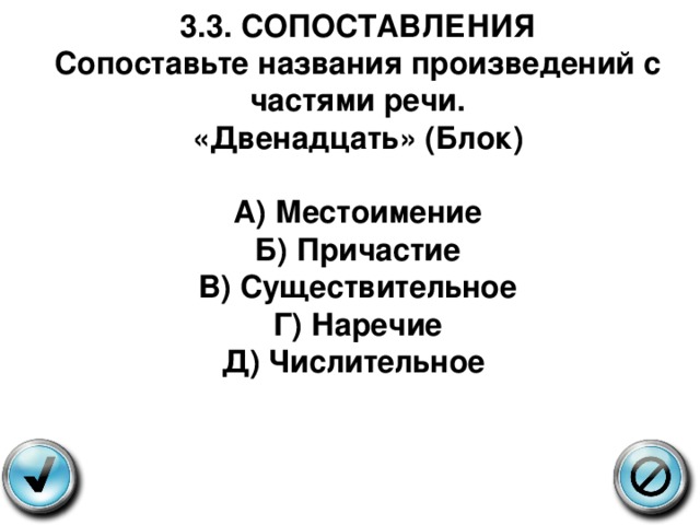   3.3. СОПОСТАВЛЕНИЯ  Сопоставьте названия произведений с частями речи.  « Двенадцать» (Блок)   А) Местоимение  Б) Причастие  В) Существительное  Г) Наречие  Д) Числительное 