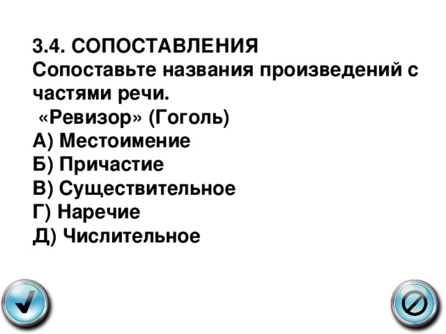 3.4. СОПОСТАВЛЕНИЯ Сопоставьте названия произведений с частями речи.  «Ревизор» (Гоголь) А) Местоимение  Б) Причастие  В) Существительное  Г) Наречие  Д) Числительное 