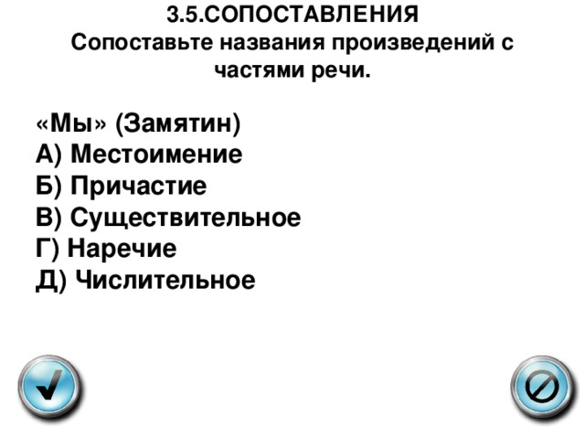 3.5.СОПОСТАВЛЕНИЯ  Сопоставьте названия произведений с частями речи.   «Мы» (Замятин) А) Местоимение  Б) Причастие  В) Существительное  Г) Наречие  Д) Числительное 