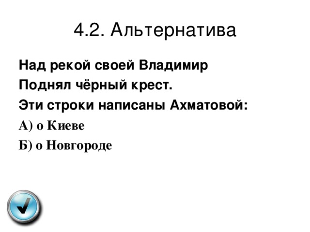 4.2. Альтернатива Над рекой своей Владимир Поднял чёрный крест. Эти строки написаны Ахматовой: А ) о Киеве Б ) о Новгороде 