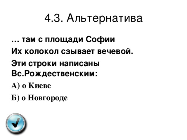 4.3. Альтернатива … там с площади Софии Их колокол сзывает вечевой. Эти строки написаны Вс.Рождественским: А ) о Киеве Б ) о Новгороде 