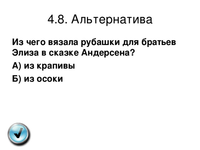 4.8. Альтернатива Из чего вязала рубашки для братьев Элиза в сказке Андерсена? А) из крапивы Б) из осоки 