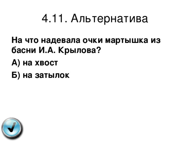 4.11. Альтернатива На что надевала очки мартышка из басни И.А. Крылова? А) на хвост Б) на затылок 