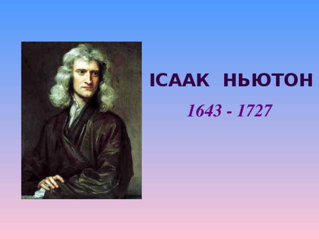 Ісаак ньютон 1643 - 1727  