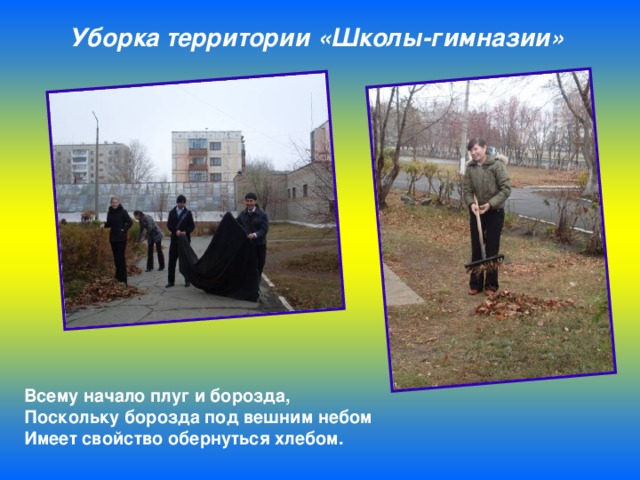 Уборка территории «Школы-гимназии»  Всему начало плуг и борозда,  Поскольку борозда под вешним небом  Имеет свойство обернуться хлебом. 