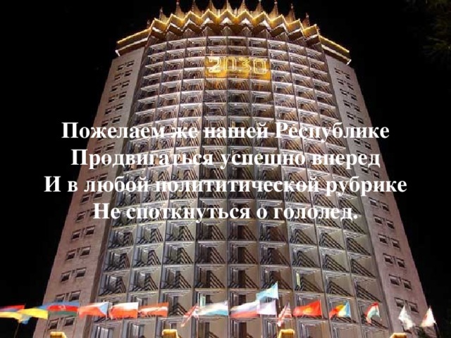 Пожелаем же нашей Республике Продвигаться успешно вперед И в любой полититической рубрике Не споткнуться о гололед. 