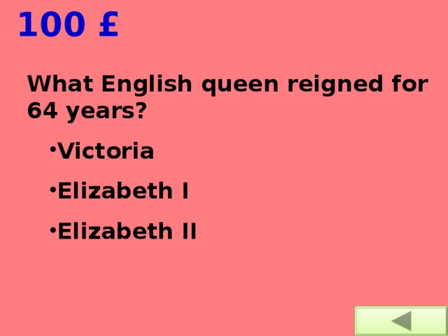  100 £ What English queen reigned for 64 years? Victoria Elizabeth I Elizabeth II Victoria Elizabeth I Elizabeth II 