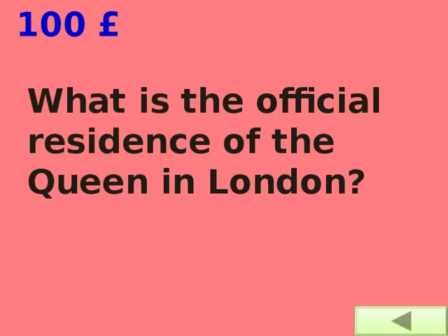  100 £ What is the official residence of the Queen in London? 